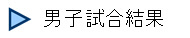   男子試合結果