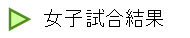   女子試合結果